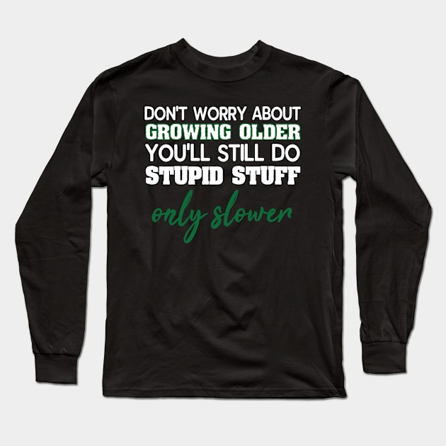 Dont Worry About Getting Old Funny Stupid Stuff Long Sleeve T-Shirt by SoCoolDesigns